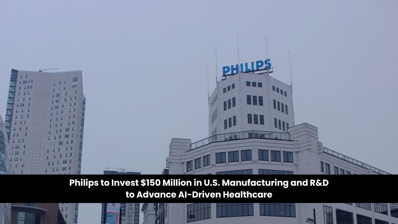 Philips to Invest $150 Million in U.S. Manufacturing and R&D to Advance AI-Driven Healthcare